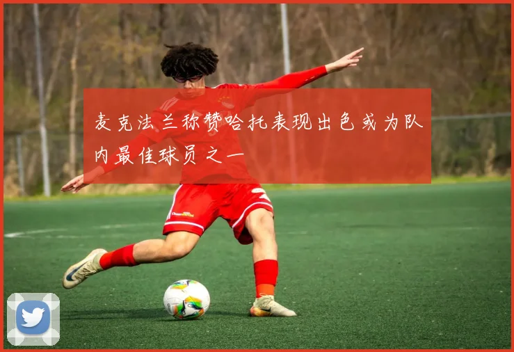 麦克法兰称赞哈托表现出色或为队内最佳球员之一