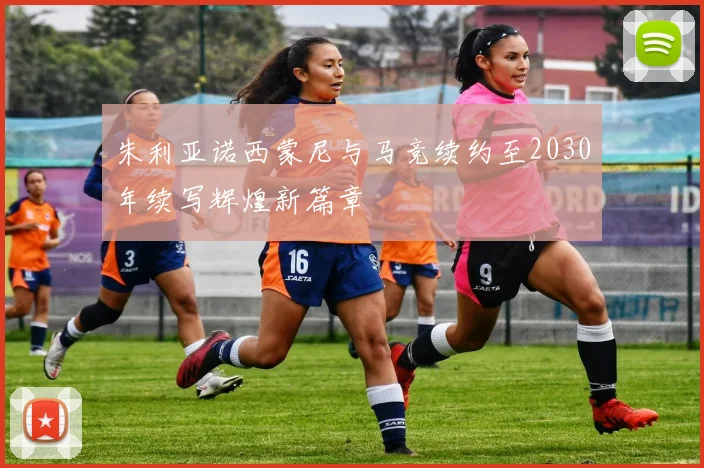 朱利亚诺西蒙尼与马竞续约至2030年续写辉煌新篇章