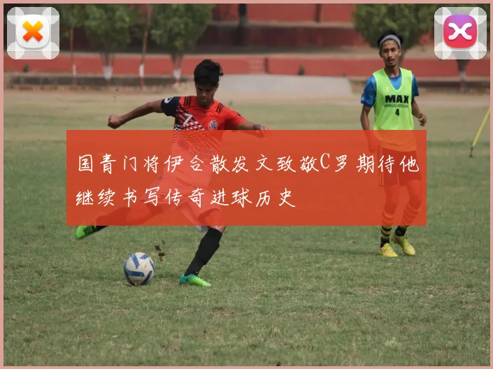 国青门将伊合散发文致敬C罗期待他继续书写传奇进球历史