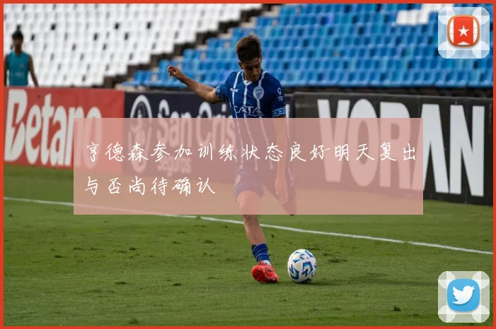 亨德森参加训练状态良好明天复出与否尚待确认