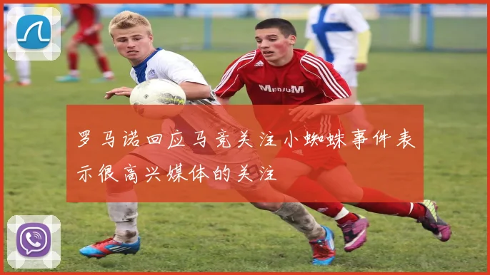 罗马诺回应马竞关注小蜘蛛事件表示很高兴媒体的关注