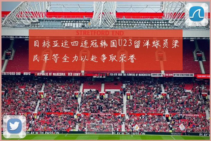 目标亚运四连冠韩国U23留洋球员梁民革等全力以赴争取荣誉