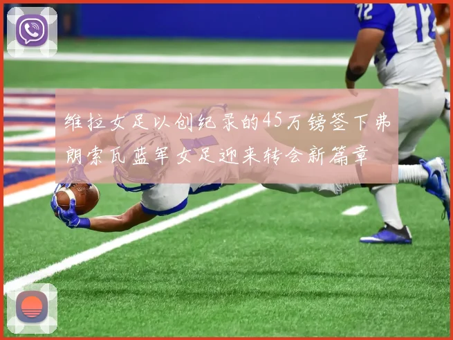 维拉女足以创纪录的45万镑签下弗朗索瓦蓝军女足迎来转会新篇章