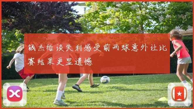 钱杰给谈失利感受前两球意外让比赛结果更显遗憾