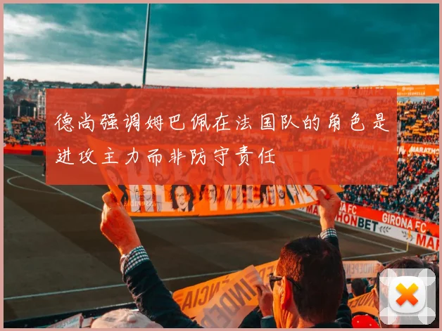 德尚强调姆巴佩在法国队的角色是进攻主力而非防守责任