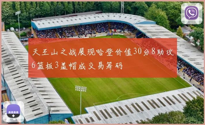 天王山之战展现哈登价值30分8助攻6篮板3盖帽成交易筹码