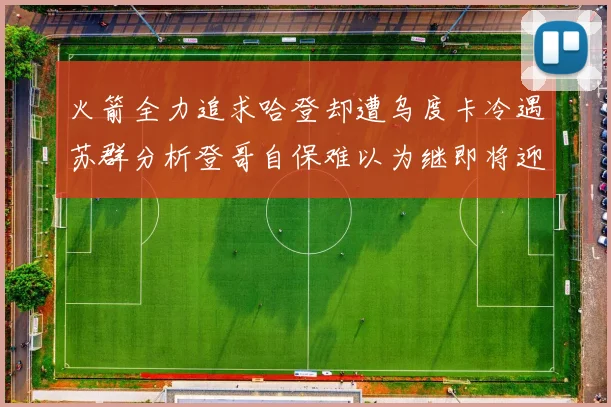 火箭全力追求哈登却遭乌度卡冷遇苏群分析登哥自保难以为继即将迎来抢七大战