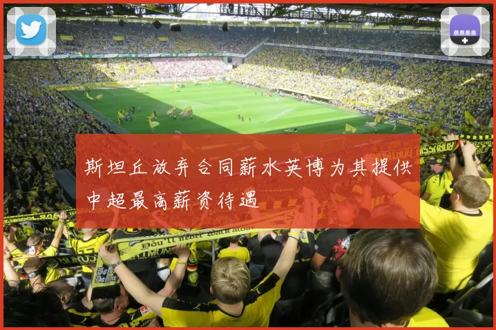 斯坦丘放弃合同薪水英博为其提供中超最高薪资待遇