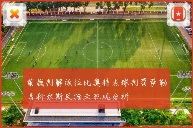 前裁判解读拉比奥特点球判罚萨勒马科尔斯反抢未犯规分析